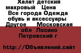 Халат детский махровый › Цена ­ 400 - Все города Одежда, обувь и аксессуары » Другое   . Московская обл.,Лосино-Петровский г.